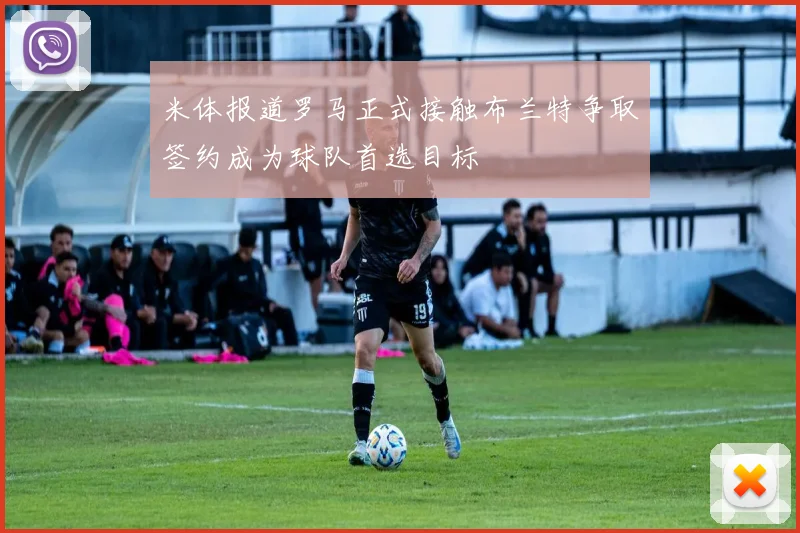 米体报道罗马正式接触布兰特争取签约成为球队首选目标