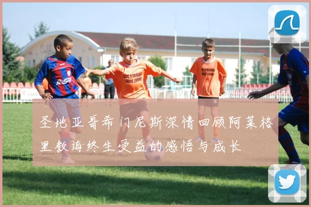 圣地亚哥希门尼斯深情回顾阿莱格里教诲终生受益的感悟与成长