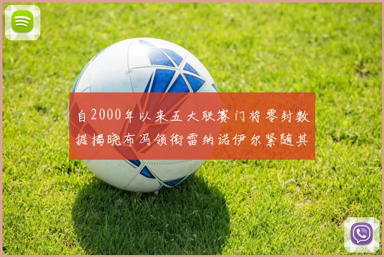 自2000年以来五大联赛门将零封数据揭晓布冯领衔雷纳诺伊尔紧随其后